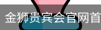 金狮贵宾会官网首页